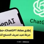 إطلاق ChatGPT Atlas: خطوة جريئة تعيد تعريف التصفح الذكي